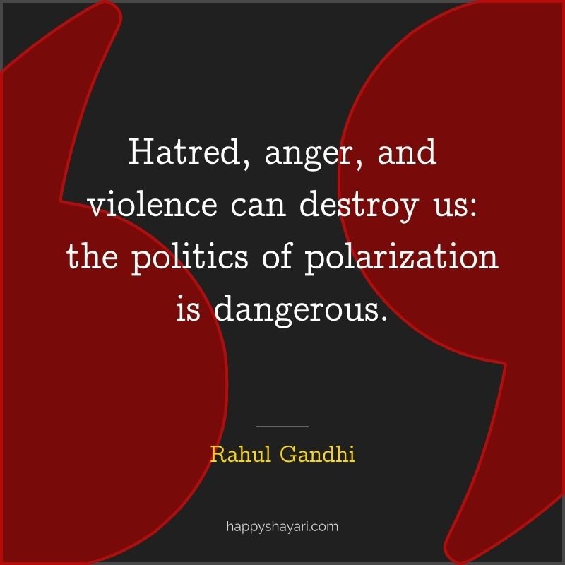 Rahul Gandhi Quotes: Hatred, anger, and violence can destroy us the politics of polarization is dangerous.
