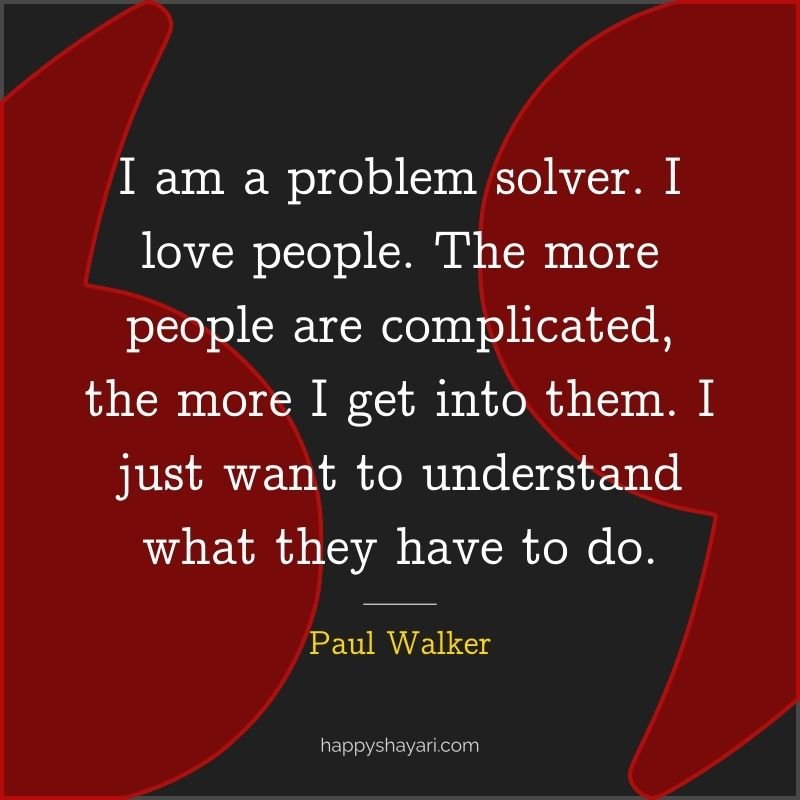 Paul Walker Quotes: I am a problem solver. I love people. The more people are complicated, the more I get into them. I just want to understand what they have to do.