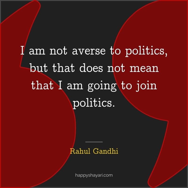 I am not averse to politics, but that does not mean that I am going to join politics. - Rahul Gandhi