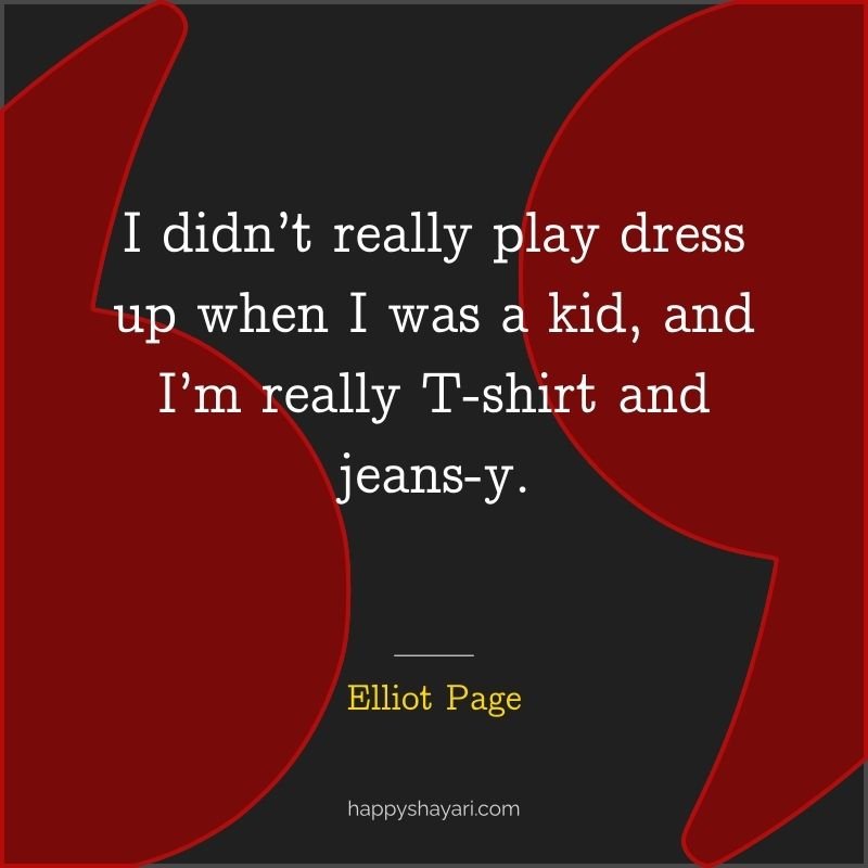 Quotes by Elliot Page: I didn’t really play dress up when I was a kid, and I’m really T shirt and jeans y.