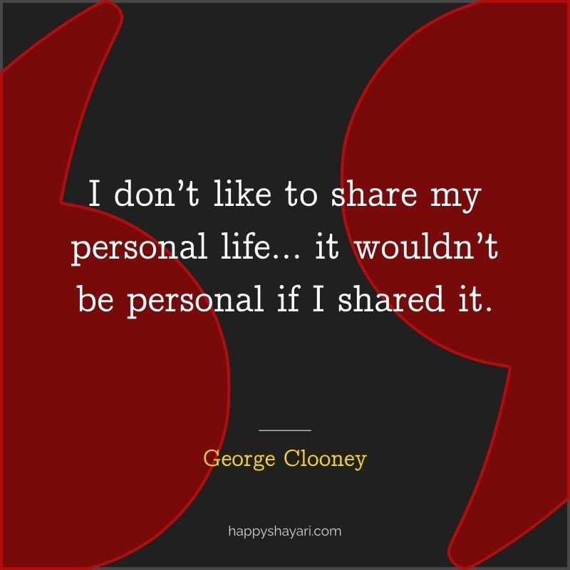 26+ George Clooney Quotes On Life (CHARISMATIC ACTOR) 14 I don’t like to share my personal life… it wouldn’t be personal if I shared it.