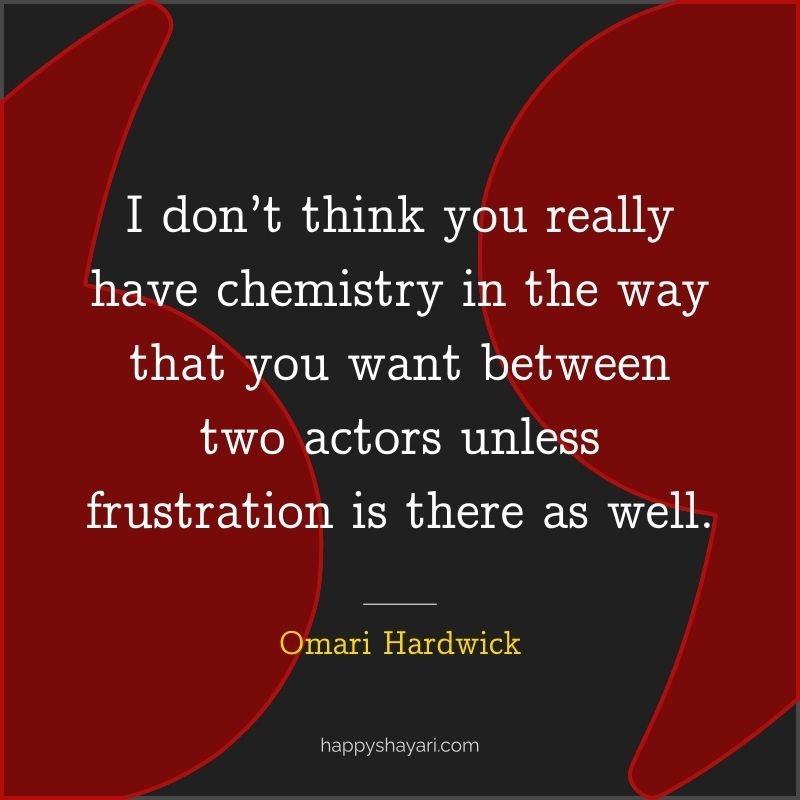 Omari Hardwick Quotes: I don’t think you really have chemistry in the way that you want between two actors unless frustration is there as well.