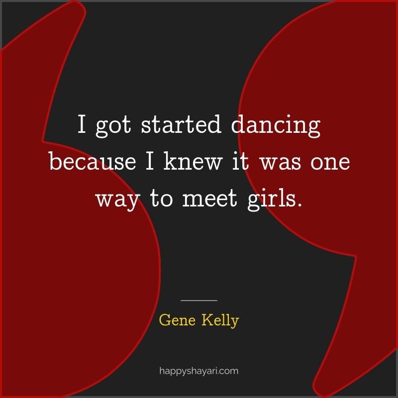 I got started dancing because I knew it was one way to meet girls.
