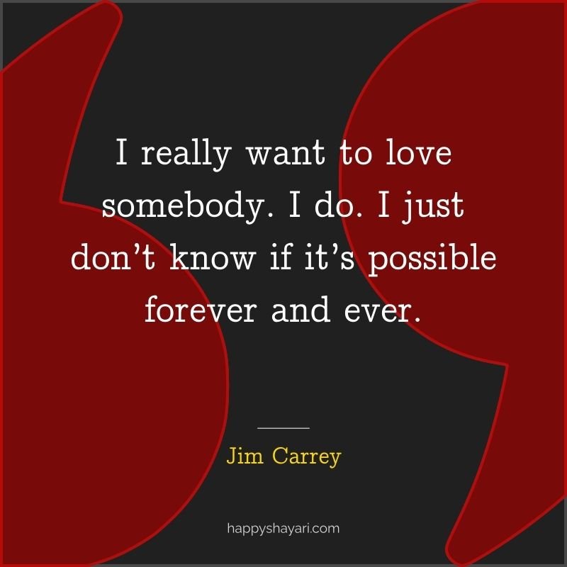 I really want to love somebody. I do. I just don’t know if it’s possible forever and ever.
