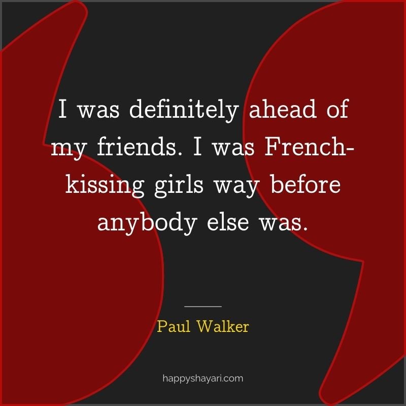 I was definitely ahead of my friends. I was French kissing girls way before anybody else was.