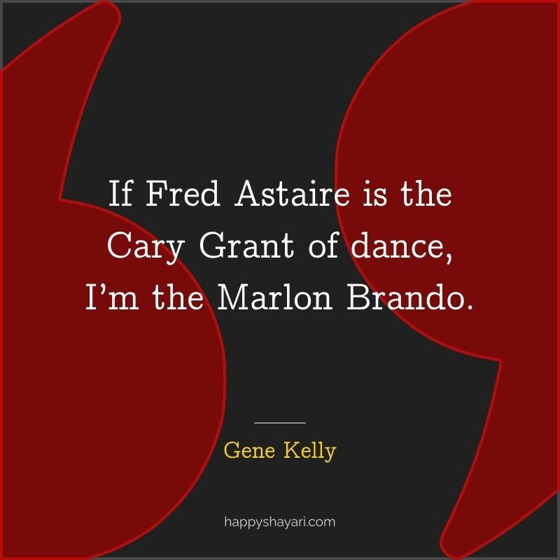 Gene Kelly Quotes: If Fred Astaire is the Cary Grant of dance, I’m the Marlon Brando.