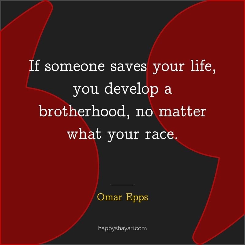 If someone saves your life, you develop a brotherhood, no matter what your race.