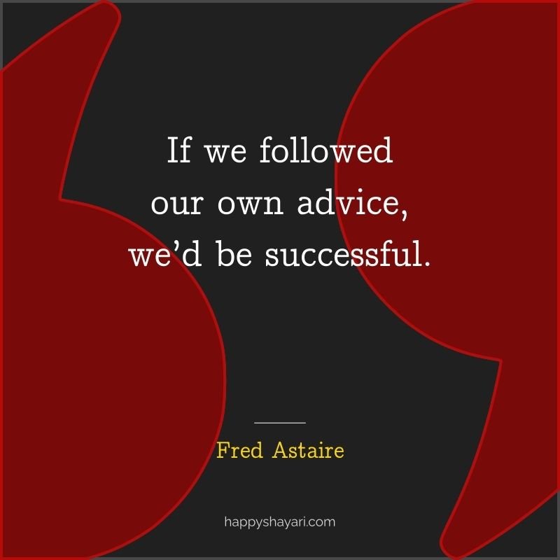 Fred Astaire Quotes: If we followed our own advice, we’d be successful.
