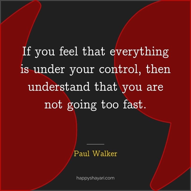 If you feel that everything is under your control, then understand that you are not going too fast.