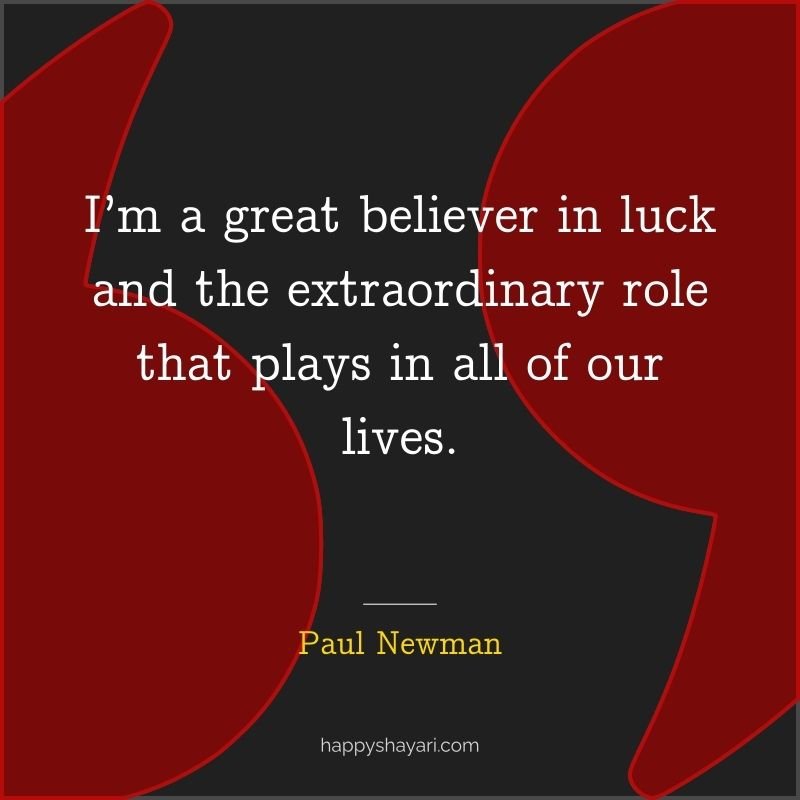 I’m a great believer in luck and the extraordinary role that plays in all of our lives.