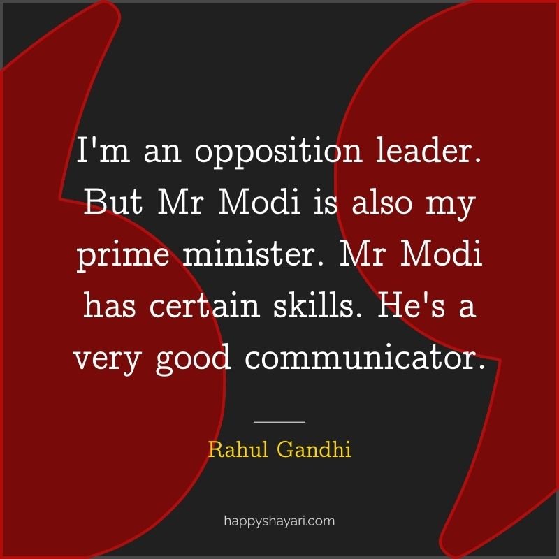 I'm an opposition leader. But Mr Modi is also my prime minister. Mr Modi has certain skills. He's a very good communicator. - Rahul Gandhi
