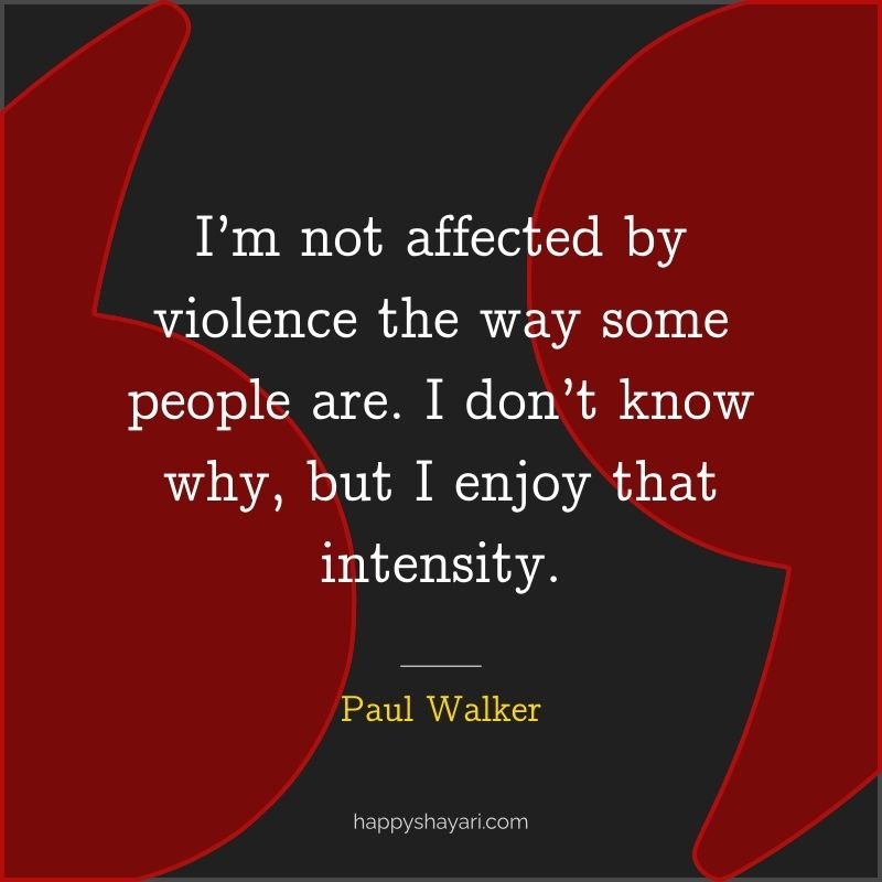 I’m not affected by violence the way some people are. I don’t know why, but I enjoy that intensity.