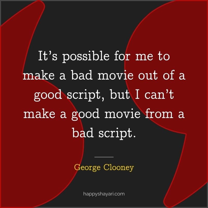 26+ George Clooney Quotes On Life (CHARISMATIC ACTOR) 7 George Clooney Quotes: It’s possible for me to make a bad movie out of a good script, but I can’t make a good movie from a bad script.