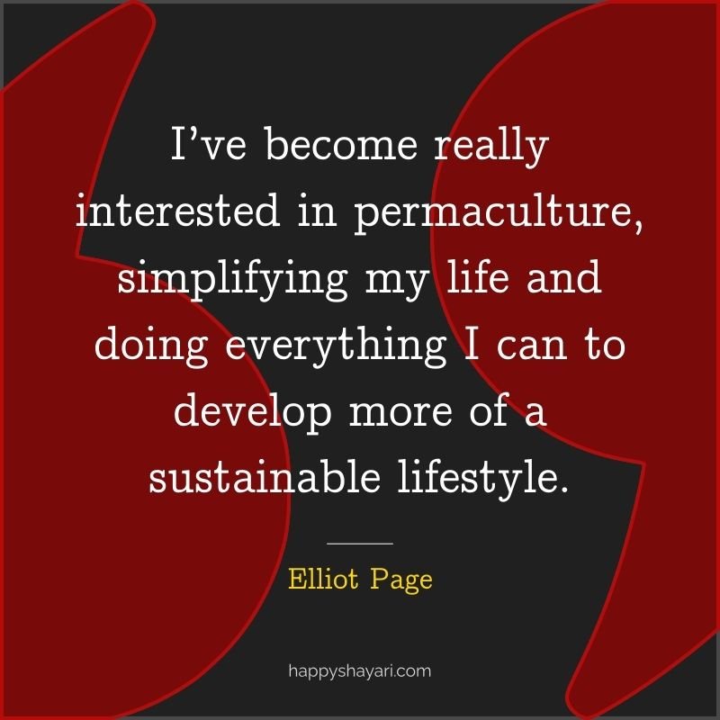 Quotes by Elliot Page: I’ve become really interested in permaculture, simplifying my life and doing everything I can to develop more of a sustainable lifestyle.