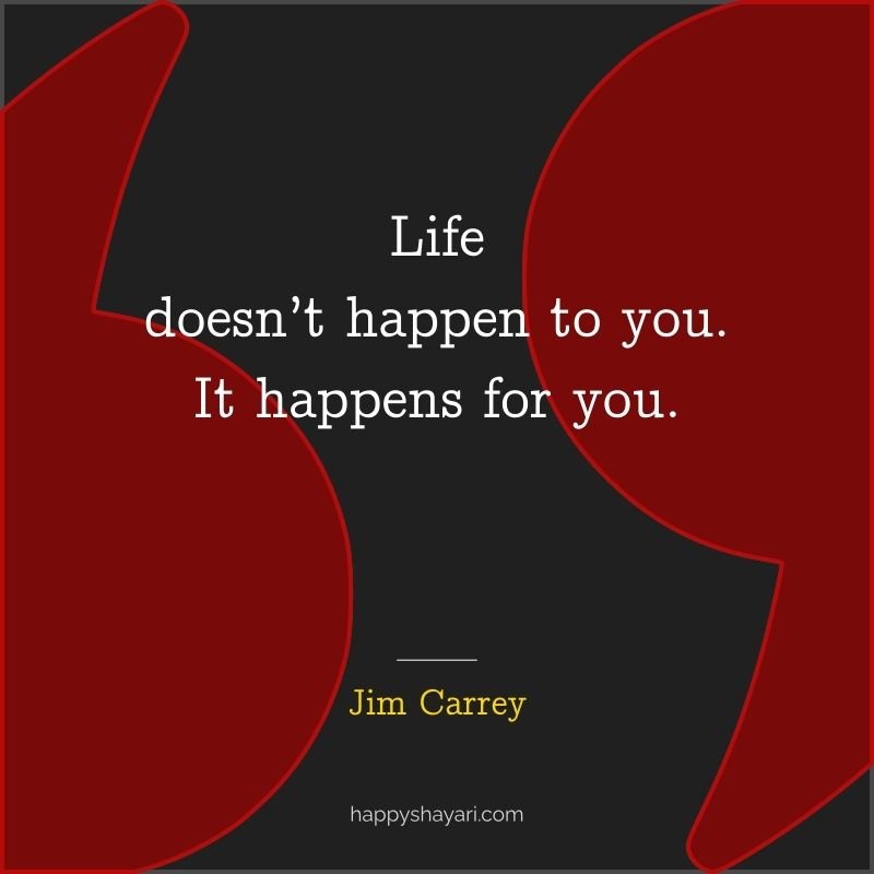 Life doesn’t happen to you. It happens for you.