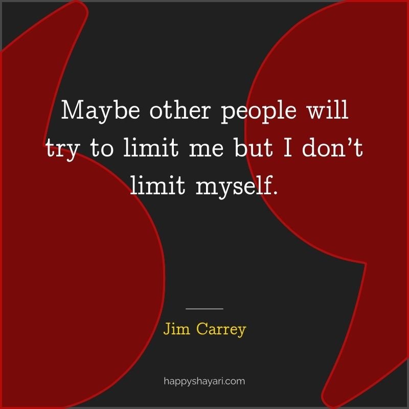 Maybe other people will try to limit me but I don’t limit myself.