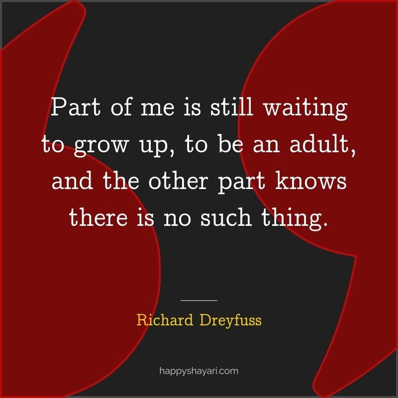 Part of me is still waiting to grow up, to be an adult, and the other part knows there is no such thing.