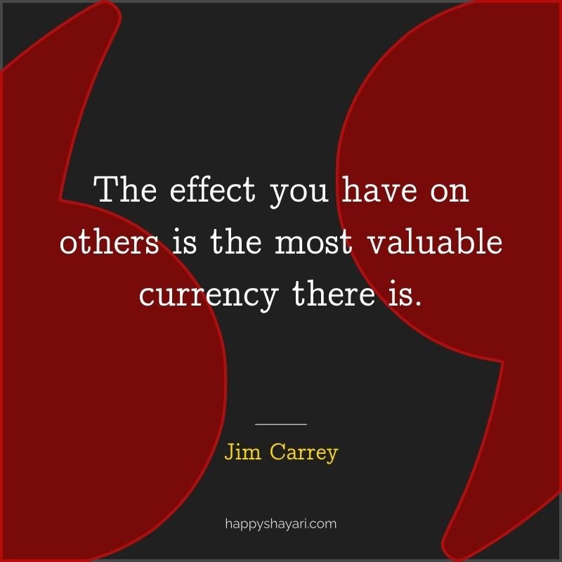 Jim Carrey Quotes: The effect you have on others is the most valuable currency there is.