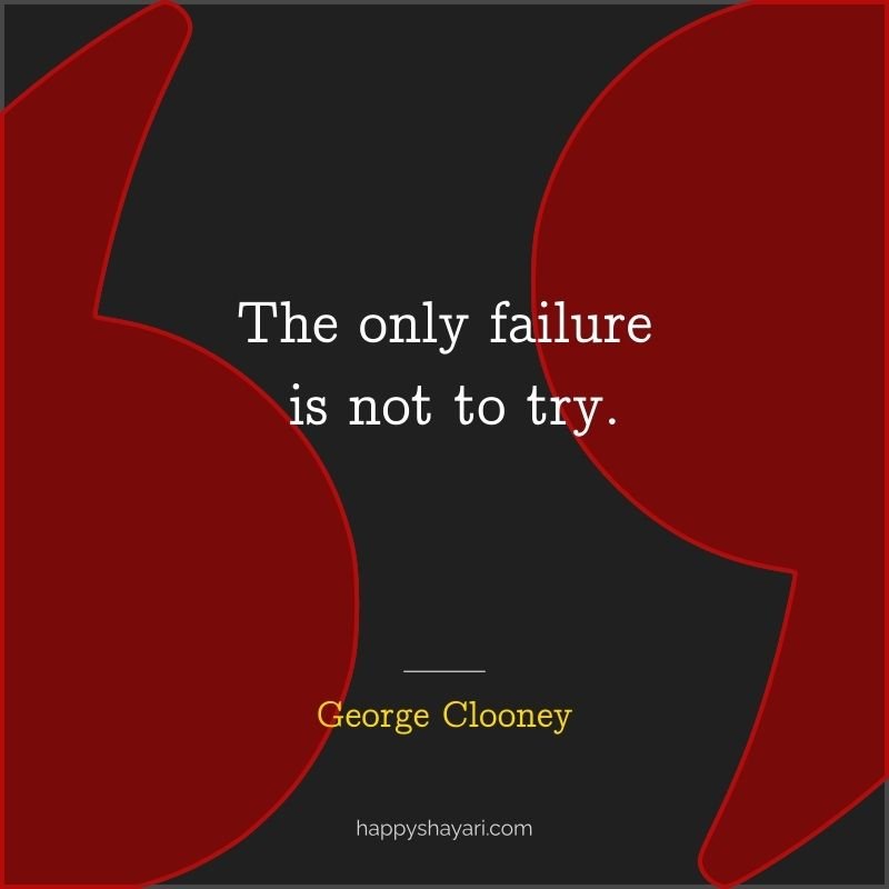 26+ George Clooney Quotes On Life (CHARISMATIC ACTOR) 6 The only failure is not to try.