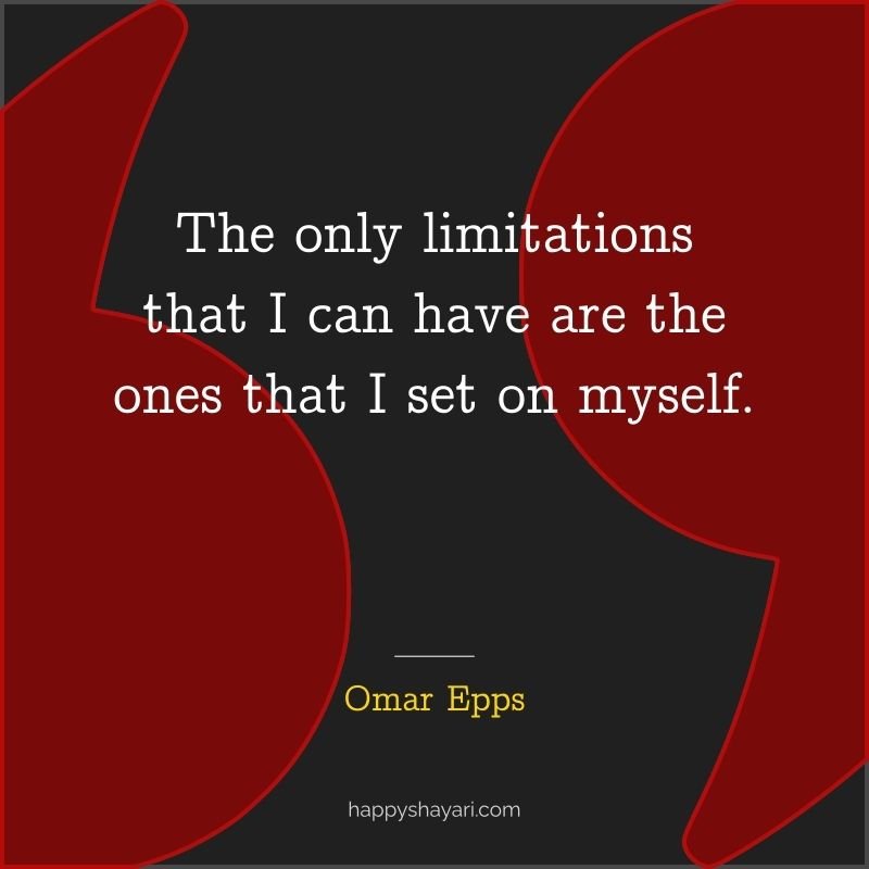The only limitations that I can have are the ones that I set on myself.