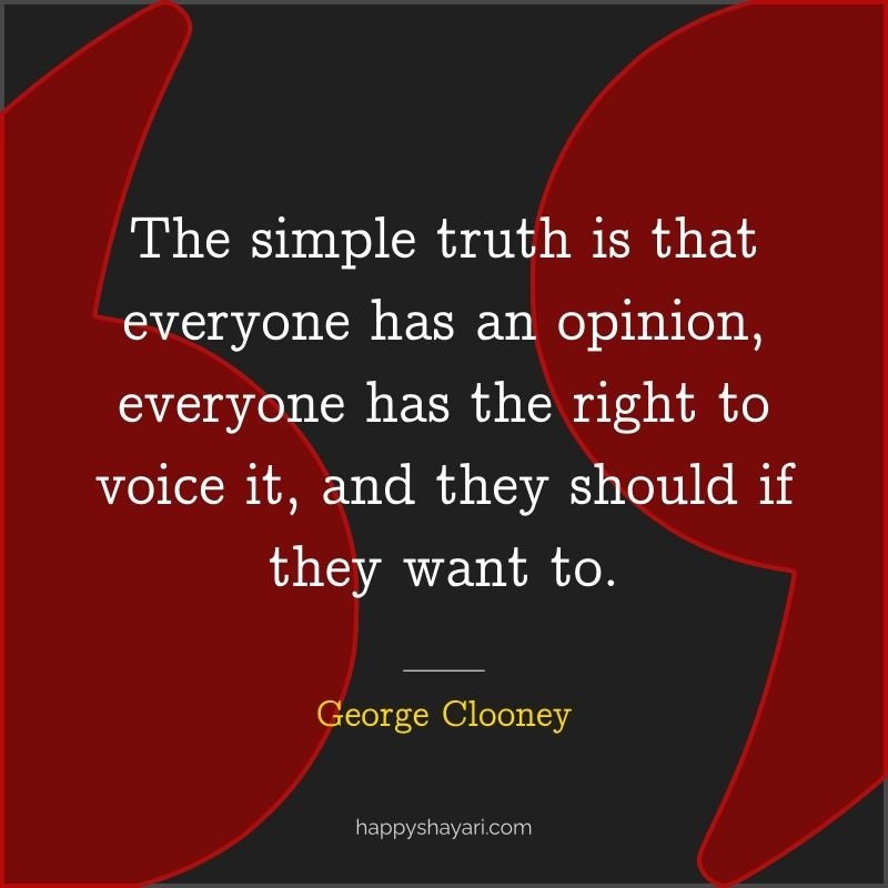 26+ George Clooney Quotes On Life (CHARISMATIC ACTOR) 5 The simple truth is that everyone has an opinion, everyone has the right to voice it, and they should if they want to.