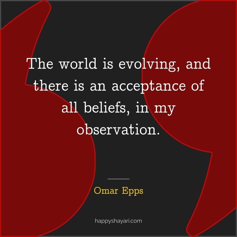 The world is evolving, and there is an acceptance of all beliefs, in my observation.
