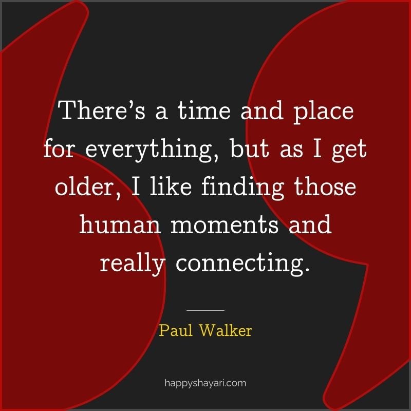 There’s a time and place for everything, but as I get older, I like finding those human moments and really connecting.