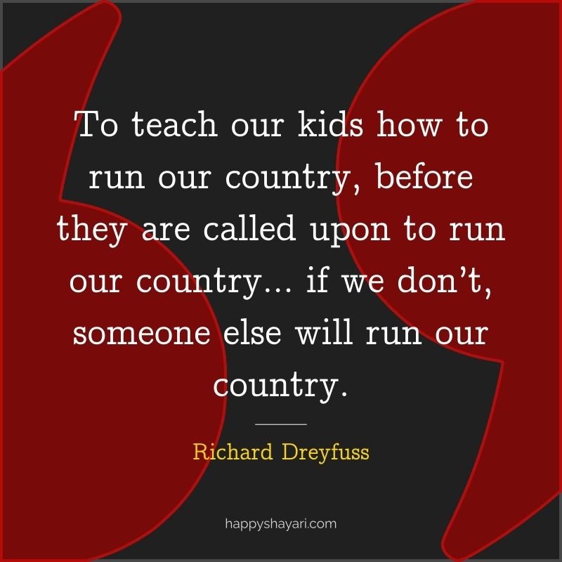 To teach our kids how to run our country, before they are called upon to run our country… if we don’t, someone else will run our country.