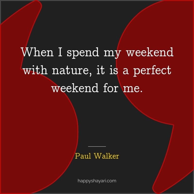 When I spend my weekend with nature, it is a perfect weekend for me.