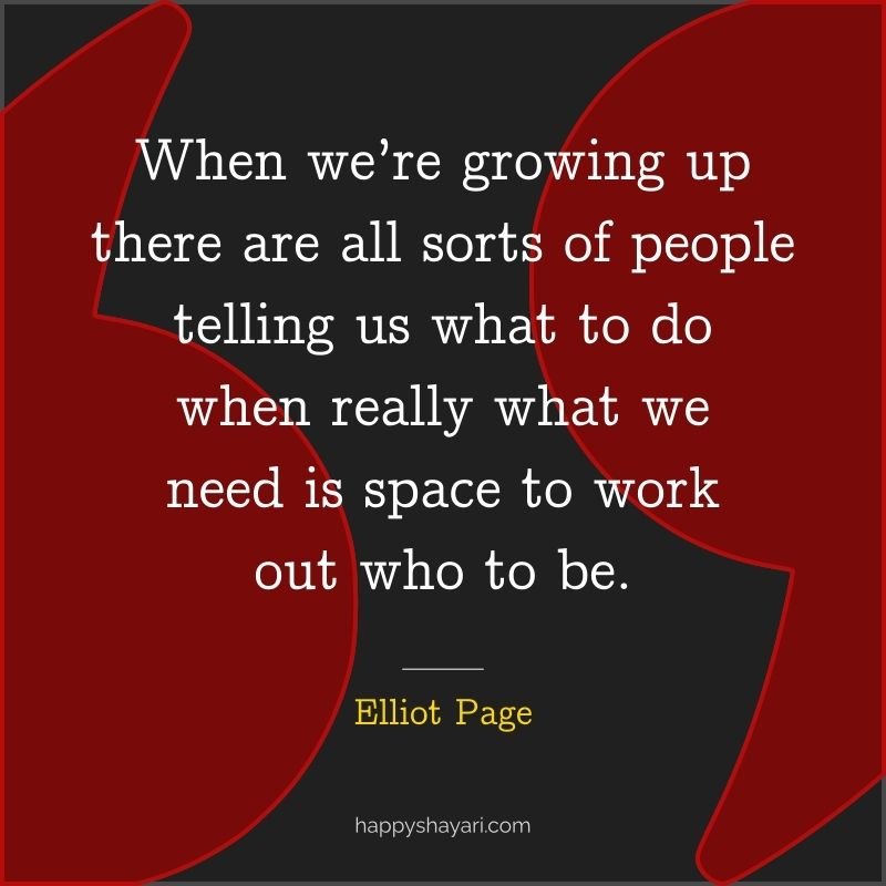 Elliot Page Quotes: When we’re growing up there are all sorts of people telling us what to do when really what we need is space to work out who to be. 