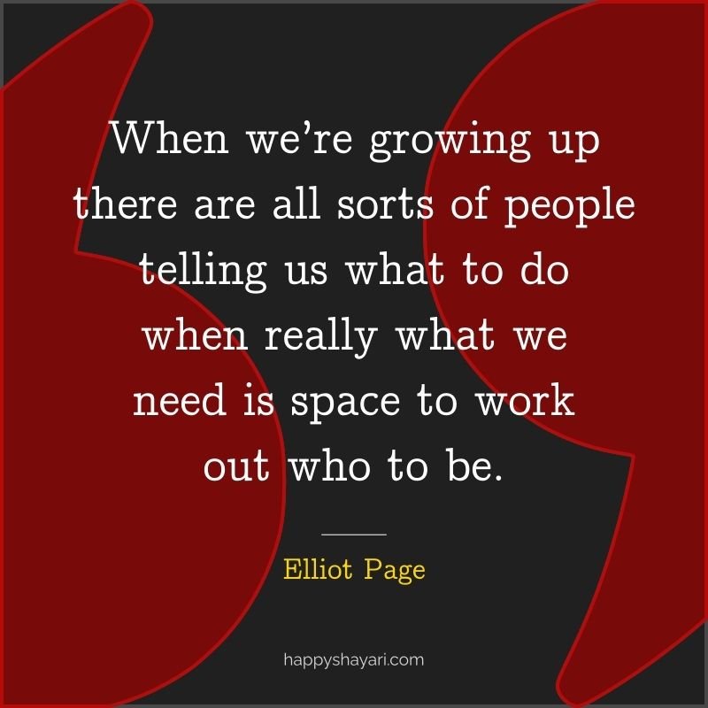 Elliot Page Quotes: When we’re growing up there are all sorts of people telling us what to do when really what we need is space to work out who to be.