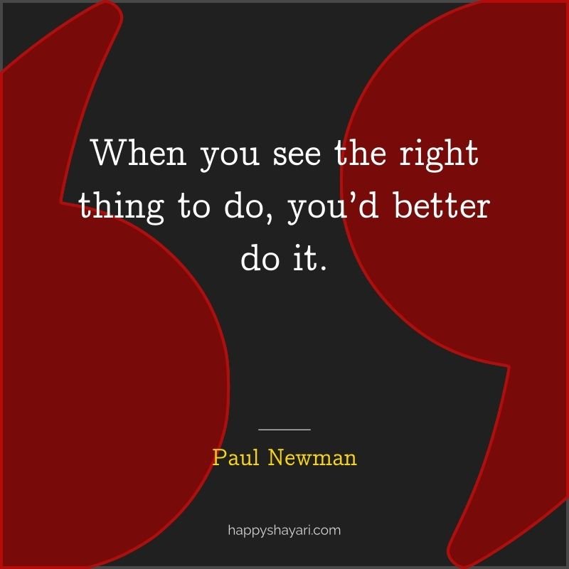Paul Newman Quotes: When you see the right thing to do, you’d better do it.