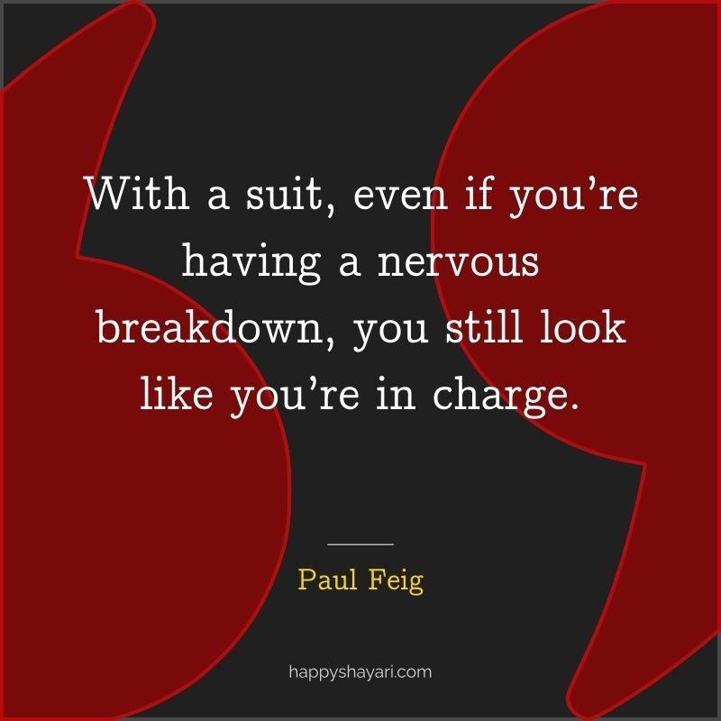 Paul Feig Quotes: With a suit, even if you’re having a nervous breakdown, you still look like you’re in charge.
