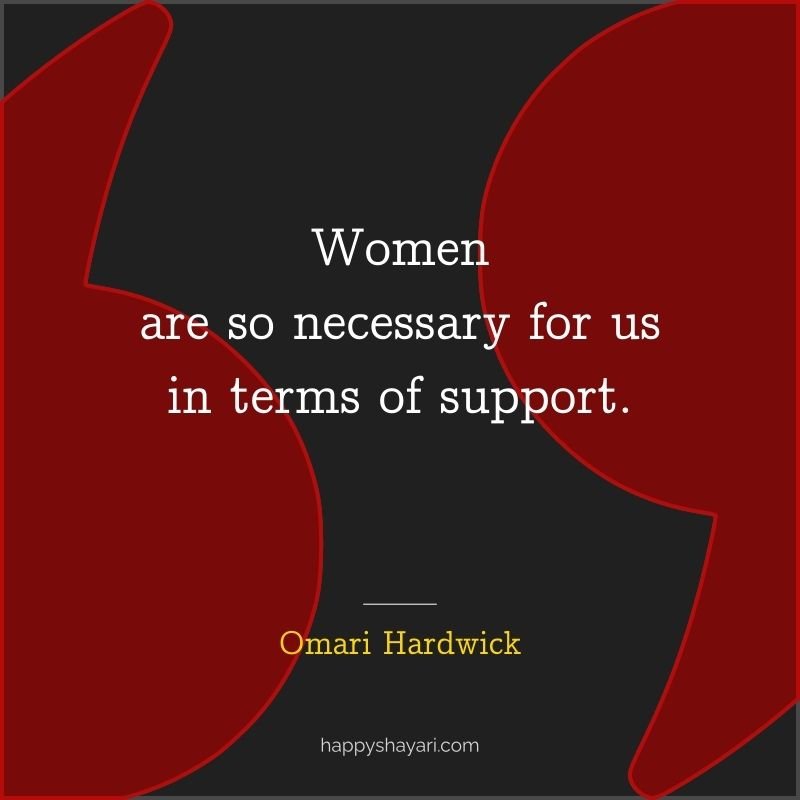 Omari Hardwick Quotes: Women are so necessary for us in terms of support.