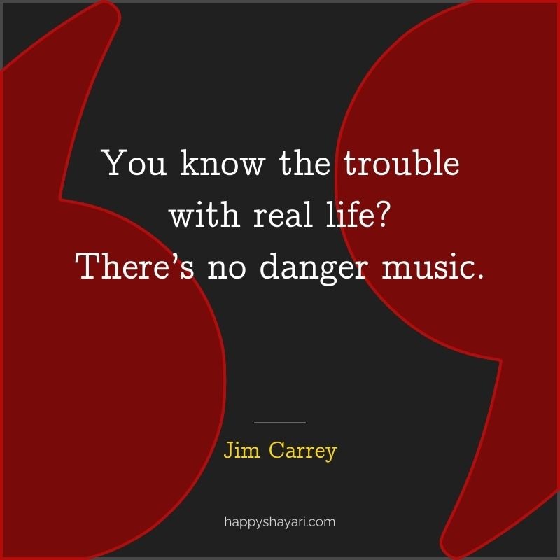 Jim Carrey Quotes: You know the trouble with real life There’s no danger music.