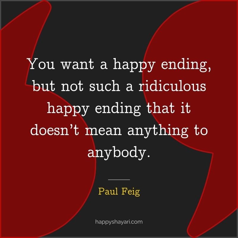 You want a happy ending, but not such a ridiculous happy ending that it doesn’t mean anything to anybody.