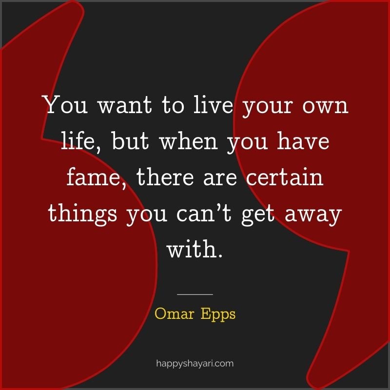 Omar Epps Quotes: You want to live your own life, but when you have fame, there are certain things you can’t get away with.