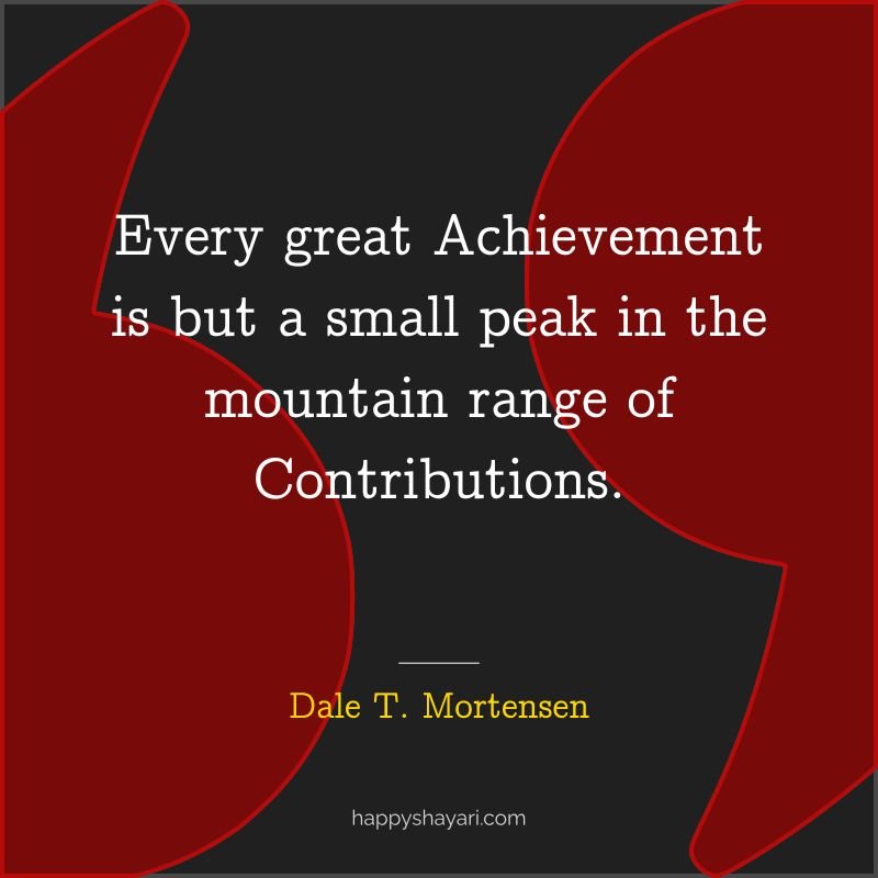 Dale T. Mortensen Quotes: Every great achievement is but a small peak in the mountain range of contributions. Dale T. Mortensen