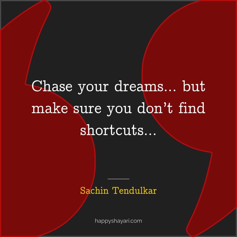 41+ Wisdom From the Master Blaster Sachin Tendulkar Quotes (GENIUS) 5 Sachin Tendulkar Quotes: Chase your dreams… but make sure you don’t find shortcuts Sachin Tendulkar