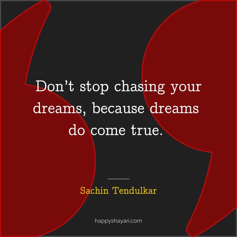 41+ Wisdom From the Master Blaster Sachin Tendulkar Quotes (GENIUS) 4 Sachin Tendulkar Quotes: Don’t stop chasing your dreams, because dreams do come true Sachin Tendulkar